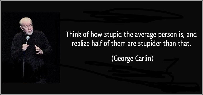 George Carlin Quote "Think of how stupid the average person is then realise half of them are stupider than that."